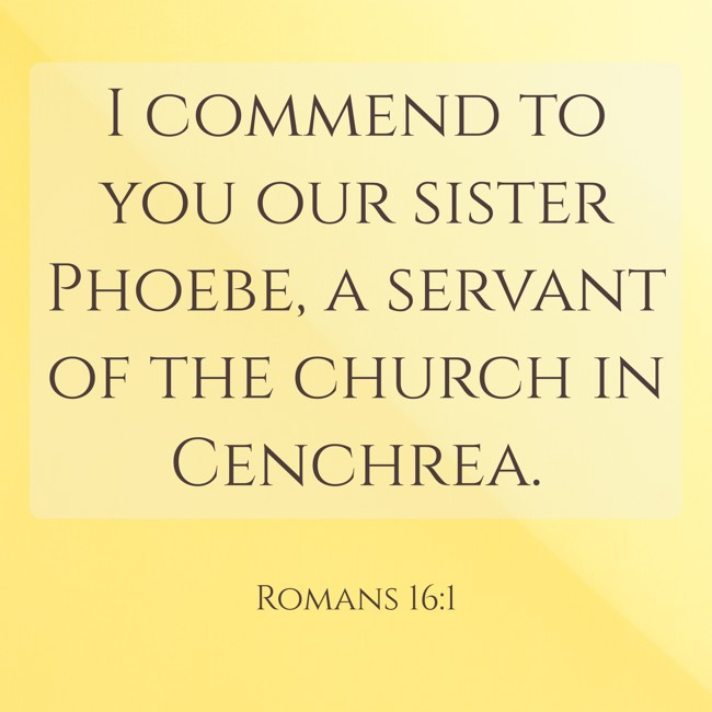 I commend to you our sister Phoebe, a servant of the church in Cenchrea. - Romans 16:1