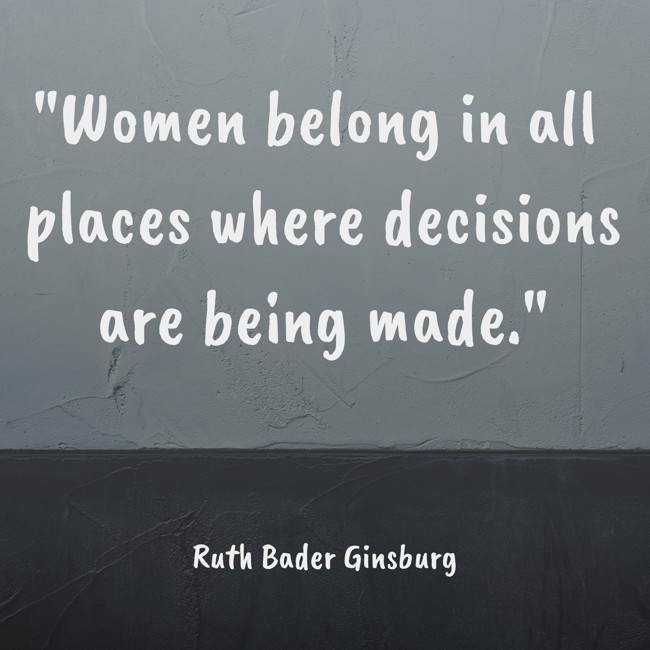 Women belong in all places where decisions are being made. - Ruth Bader Ginsburg
