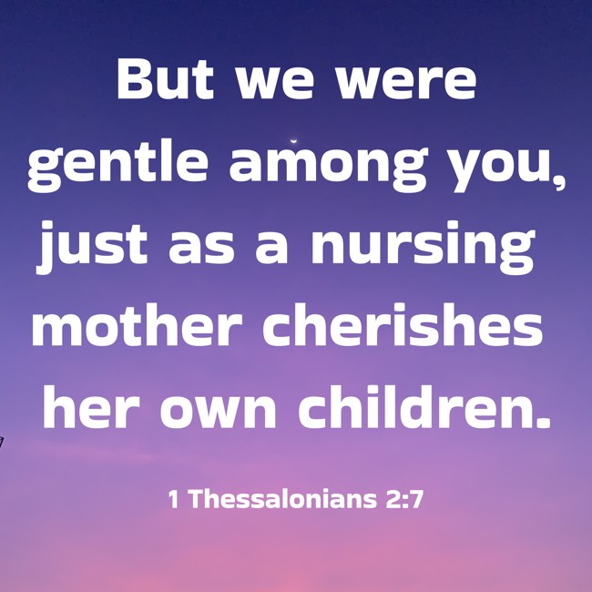  But we were gentle among you, just as a nursing mother cherishes her own children.   - 1 Thessalonians 2:7 