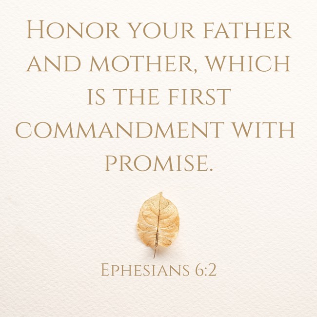  Honor your father and mother, which is the first commandment with promise.   - Ephesians 6:2 