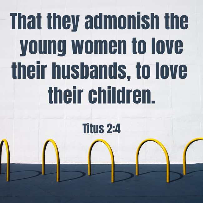  That they admonish the young women to love their husbands, to love their children.   - Titus 2:4 