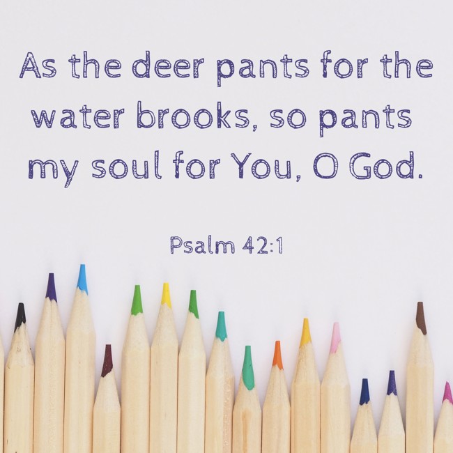 As the deer pants for the water brooks, so pants my soul for You, O God. - Psalm 42:1