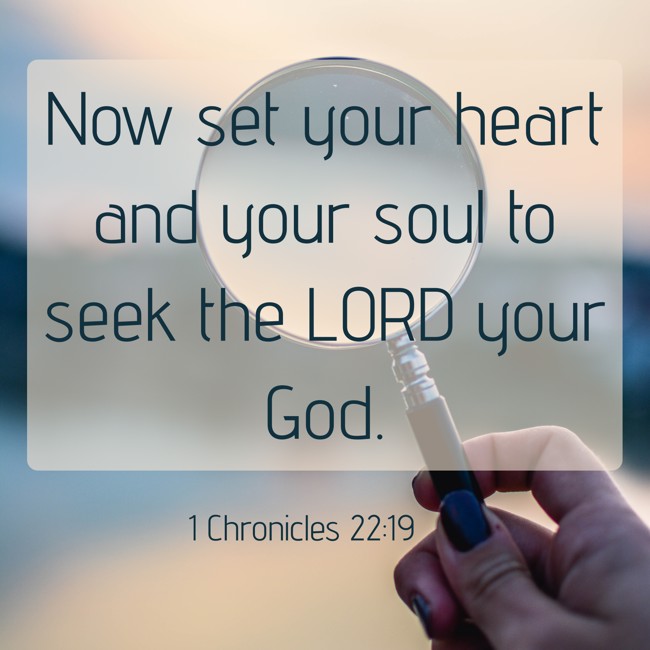 Now set your heart and your soul to seek the LORD your God. - 1 Chronicles 22:19