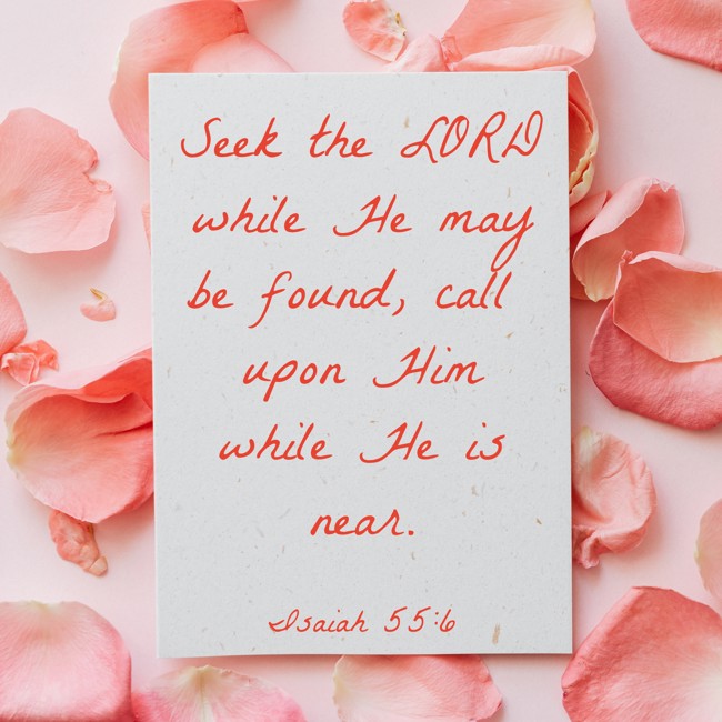 Seek the LORD while He may be found, call upon Him while He is near. - Isaiah 55:6