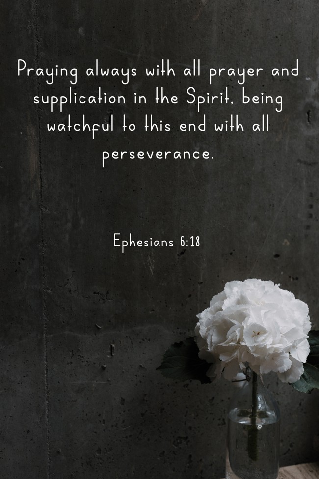 Praying always with all prayer and supplication in the Spirit, being watchful to this end with all perseverance. - Ephesians 6:18