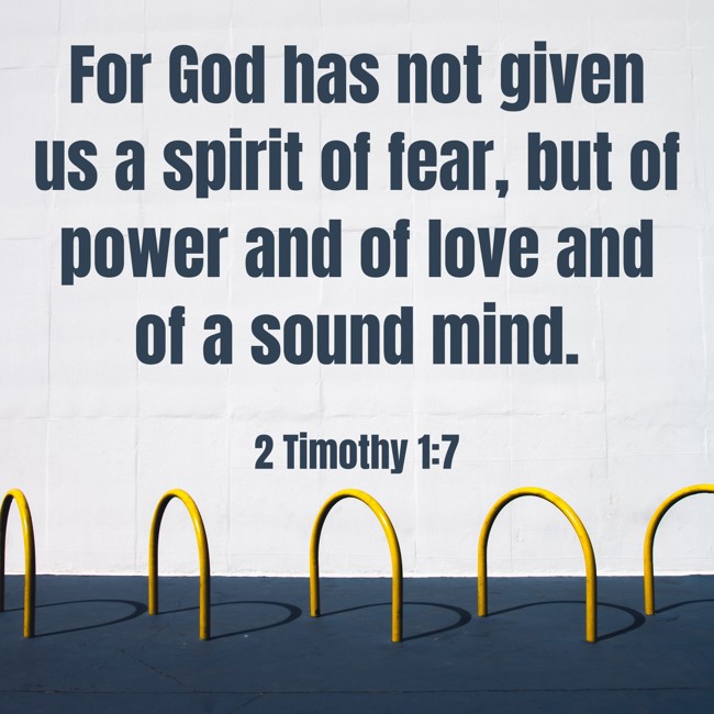 For God has not given us a spirit of fear, but of power and of love and of a sound mind. - 2 Timothy 1:7