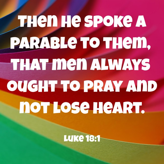 Then He spoke a parable to them, that men always ought to pray and not lose heart. - Luke 18:1