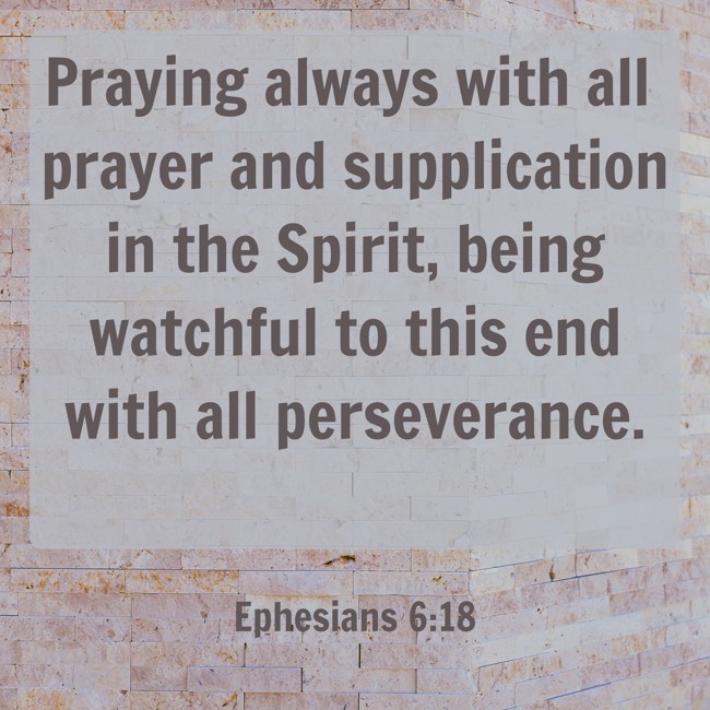 Praying always with all prayer and supplication in the Spirit, being watchful to this end with all perseverance. - Ephesians 6:18