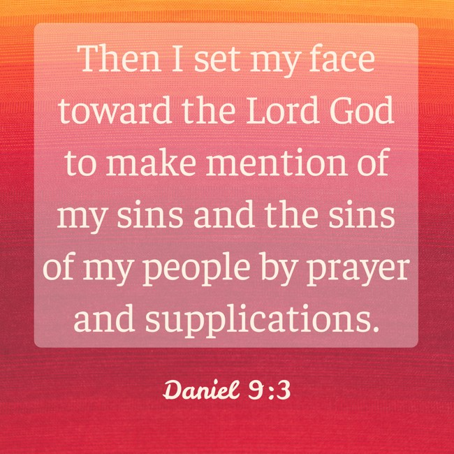 Then I set my face toward the Lord God to make mention of my sins and the sins of my people by prayer and supplications. - Daniel 9:3