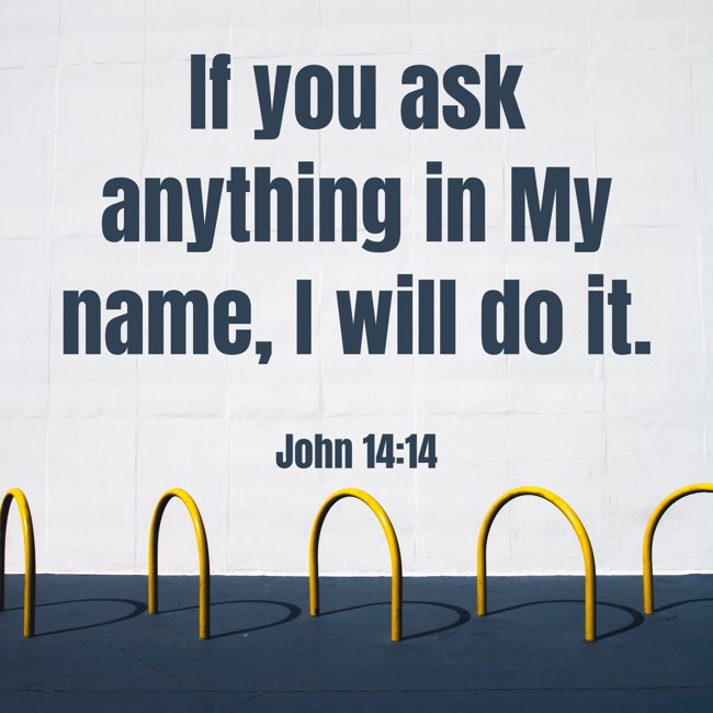 If you ask anything in My name, I will do it. - John 14:14