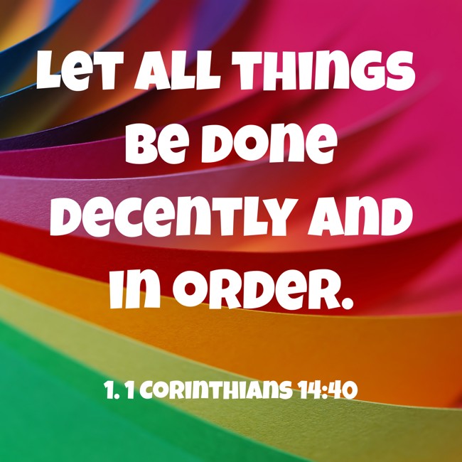 Let all things be done decently and in order. - 1. 1 Corinthians 14:40