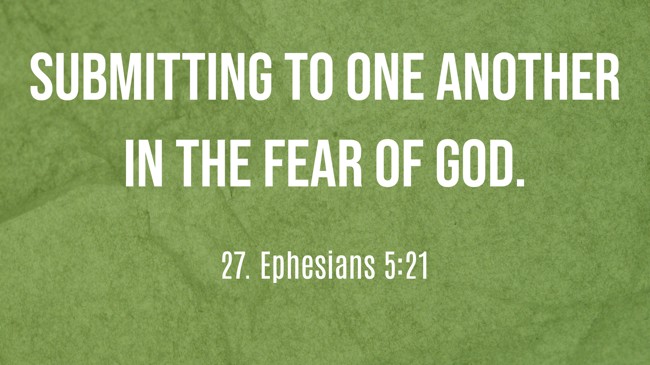 Submitting to one another in the fear of God. - 27. Ephesians 5:21