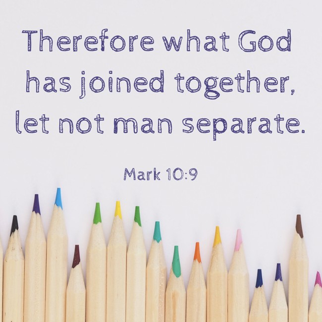 Therefore what God has joined together, let not man separate. - Mark 10:9