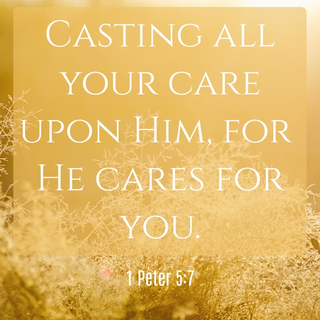 Casting all your care upon Him, for He cares for you. - 1 Peter 5:7