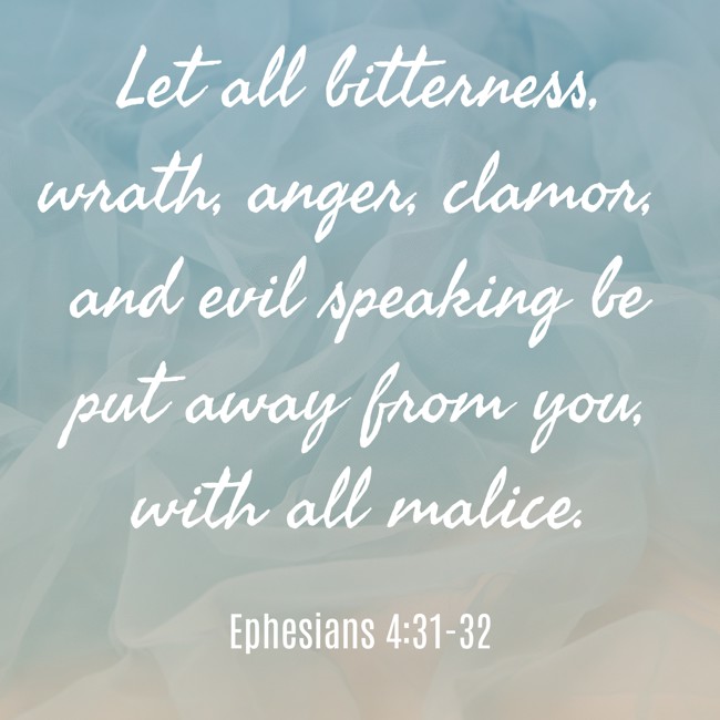 Let all bitterness, wrath, anger, clamor, and evil speaking be put away from you, with all malice. - Ephesians 4:31-32