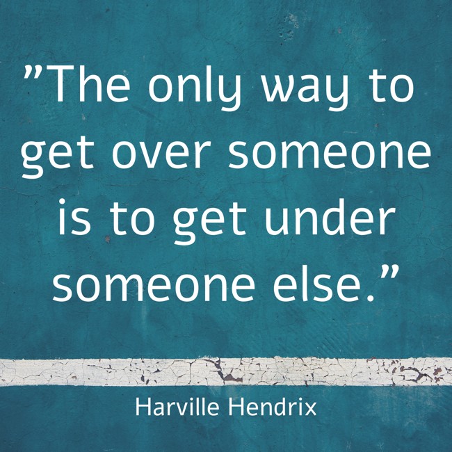 The only way to get over someone is to get under someone else. - Harville Hendrix