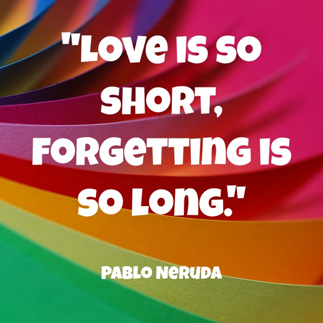 Love is so short, forgetting is so long. - Pablo Neruda