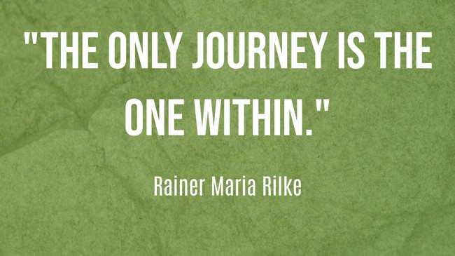 The only journey is the one within. - Rainer Maria Rilke