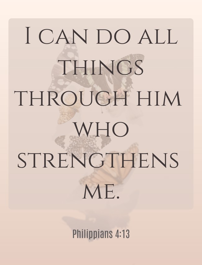 I can do all things through him who strengthens me. - Philippians 4:13