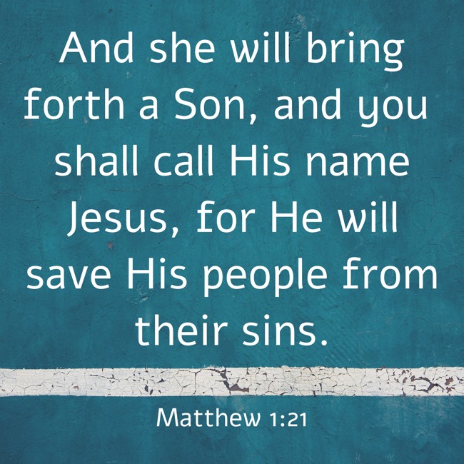 And she will bring forth a Son, and you shall call His name Jesus, for He will save His people from their sins. - Matthew 1:21