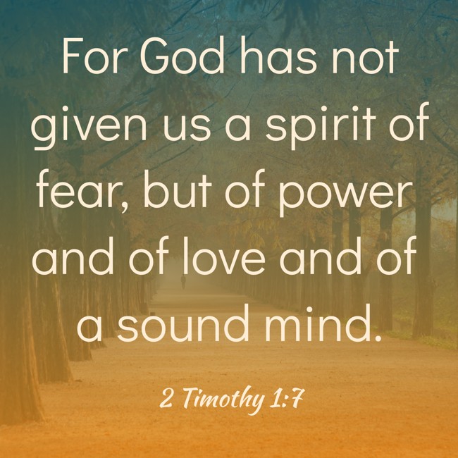 For God has not given us a spirit of fear, but of power and of love and of a sound mind. - 2 Timothy 1:7