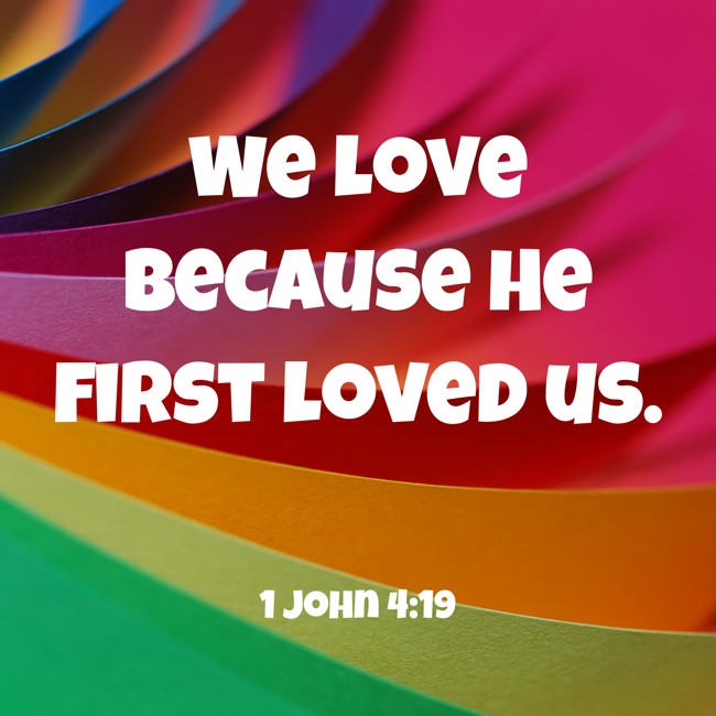 We love because He first loved us. - 1 John 4:19