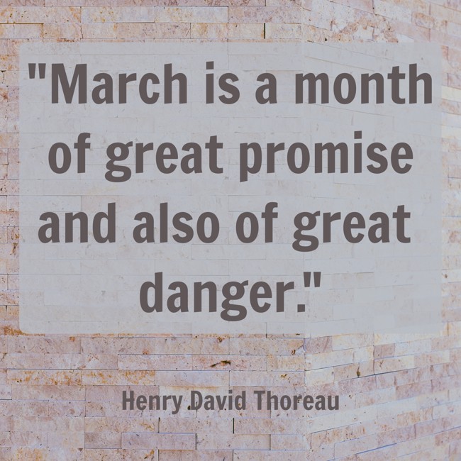 March is a month of great promise and also of great danger. - Henry David Thoreau