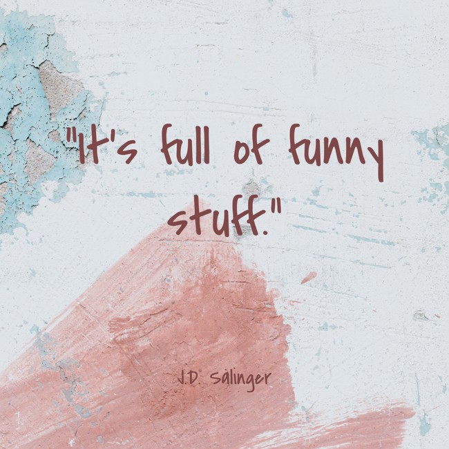 It's full of funny stuff. - J.D. Salinger
