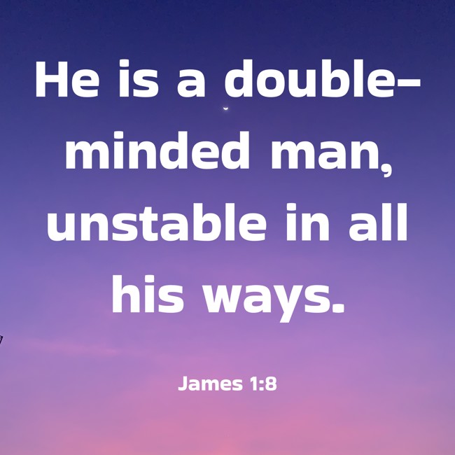 He is a double-minded man, unstable in all his ways. - James 1:8