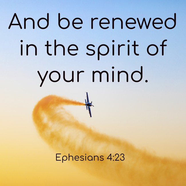 And be renewed in the spirit of your mind. - Ephesians 4:23