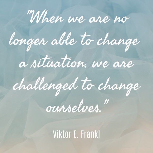 When we are no longer able to change a situation, we are challenged to change ourselves. - Viktor E. Frankl
