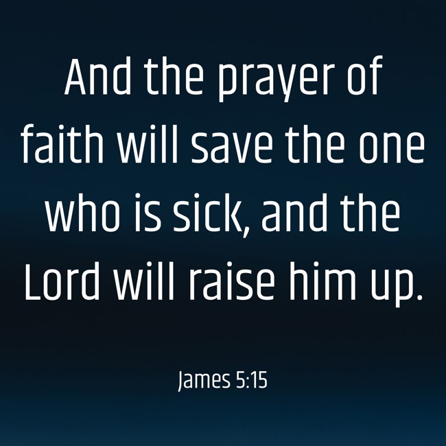 And the prayer of faith will save the one who is sick, and the Lord will raise him up. - James 5:15