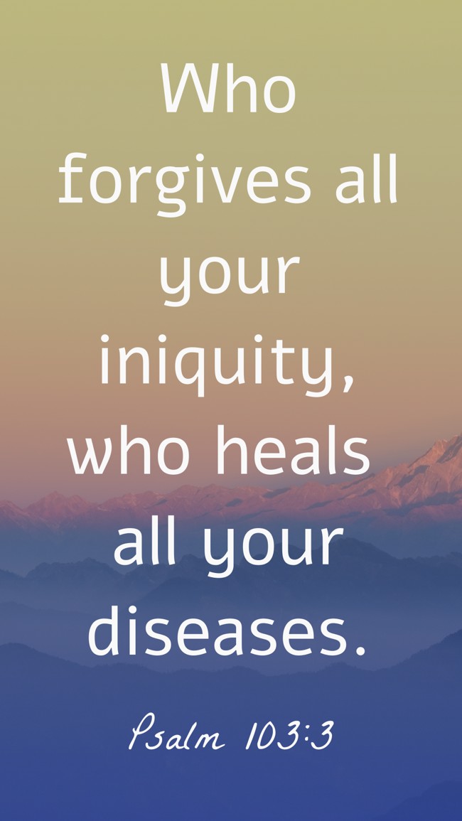 Who forgives all your iniquity, who heals all your diseases. - Psalm 103:3