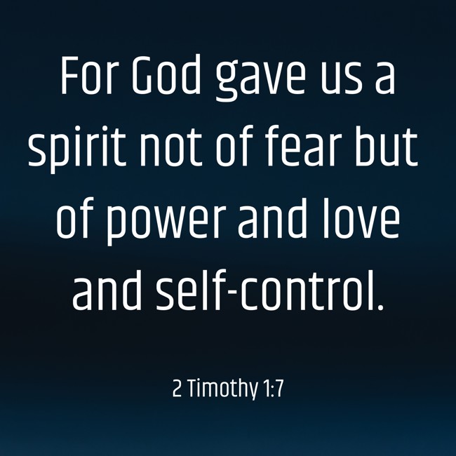 For God gave us a spirit not of fear but of power and love and self-control. - 2 Timothy 1:7