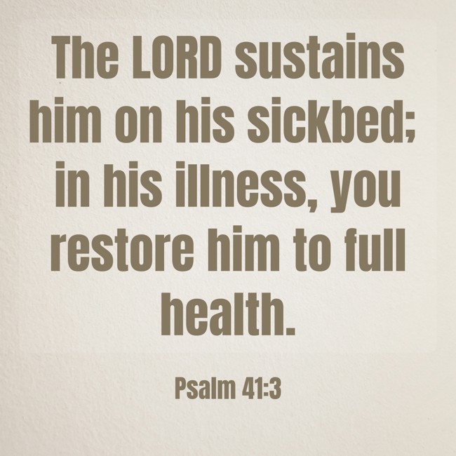 The LORD sustains him on his sickbed; in his illness, you restore him to full health. - Psalm 41:3
