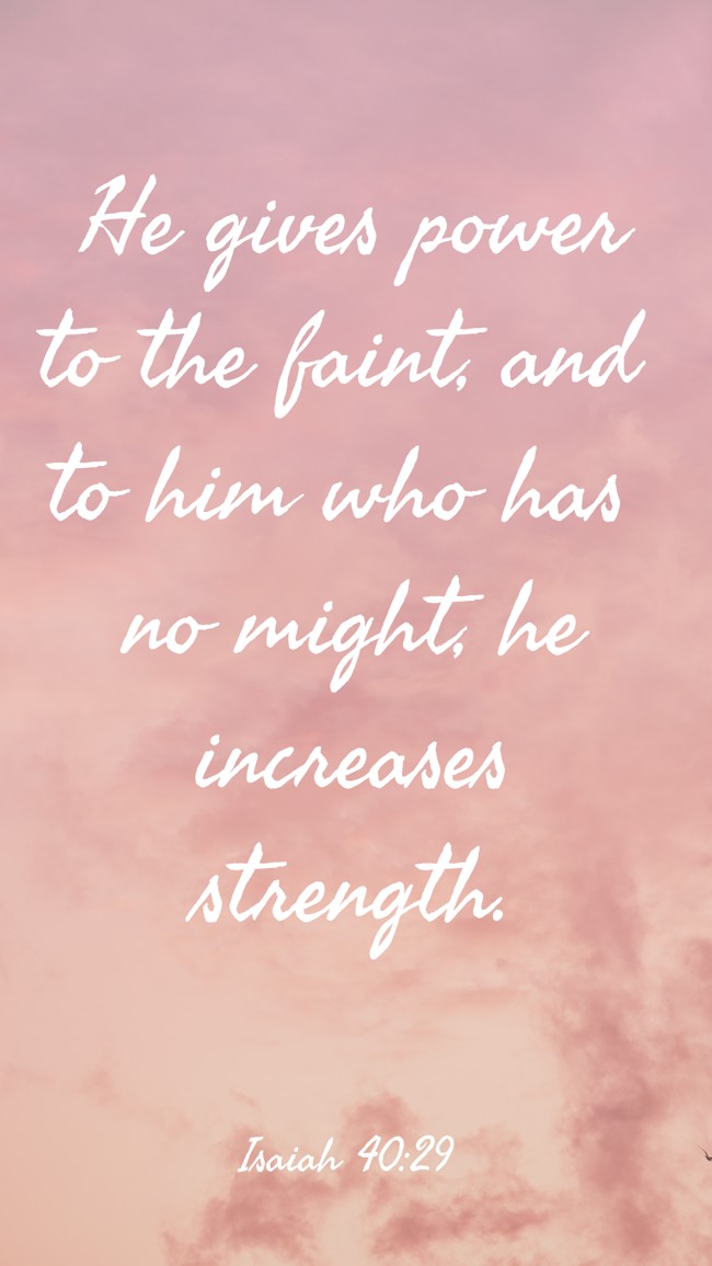 He gives power to the faint, and to him who has no might, he increases strength. - Isaiah 40:29