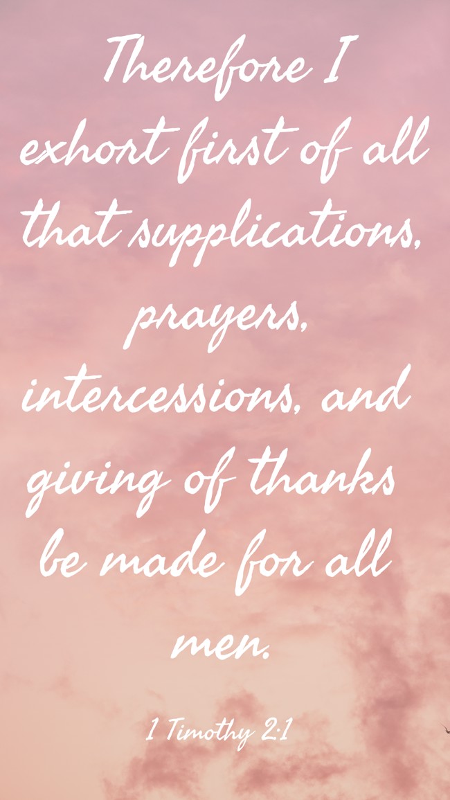 Therefore I exhort first of all that supplications, prayers, intercessions, and giving of thanks be made for all men. - 1 Timothy 2:1