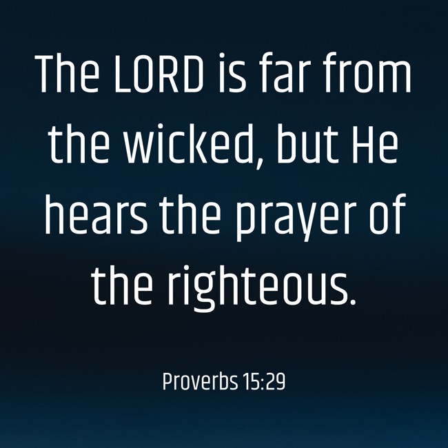 The LORD is far from the wicked, but He hears the prayer of the righteous. - Proverbs 15:29