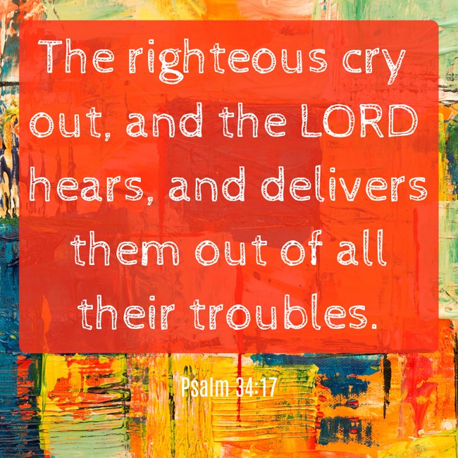 The righteous cry out, and the LORD hears, and delivers them out of all their troubles. - Psalm 34:17
