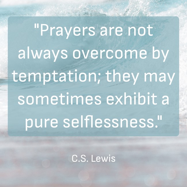 Prayers are not always overcome by temptation; they may sometimes exhibit a pure selflessness. - C.S. Lewis