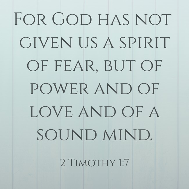 For God has not given us a spirit of fear, but of power and of love and of a sound mind. - 2 Timothy 1:7