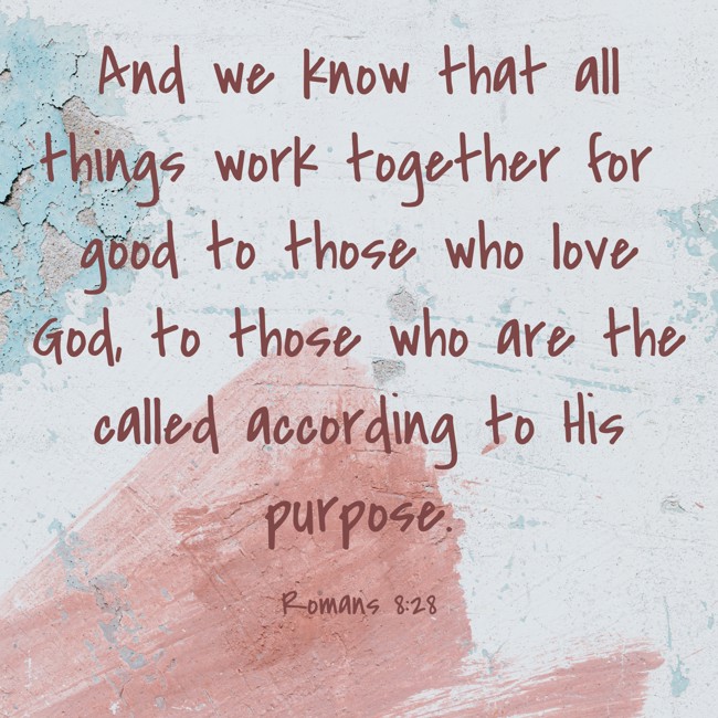 And we know that all things work together for good to those who love God, to those who are the called according to His purpose. - Romans 8:28