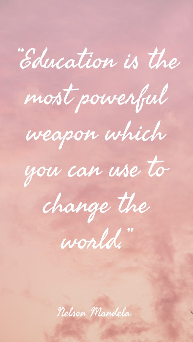 “Education is the most powerful weapon which you can use to change the world.” - Nelson Mandela