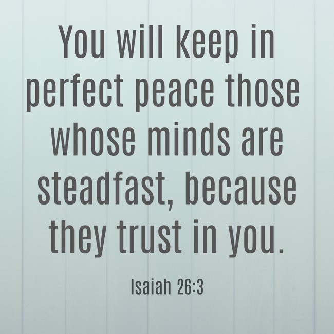 You will keep in perfect peace those whose minds are steadfast, because they trust in you. - Isaiah 26:3