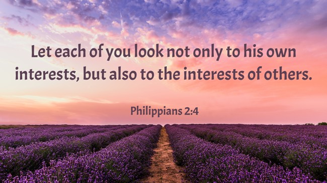  Let each of you look not only to his own interests, but also to the interests of others.   - Philippians 2:4 