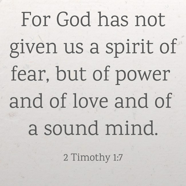 For God has not given us a spirit of fear, but of power and of love and of a sound mind. - 2 Timothy 1:7
