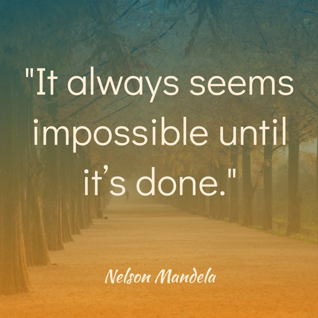It always seems impossible until it’s done. - Nelson Mandela