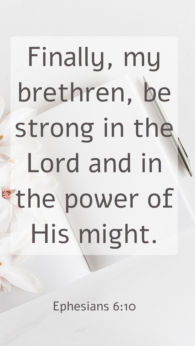  Finally, my brethren, be strong in the Lord and in the power of His might.   - Ephesians 6:10 