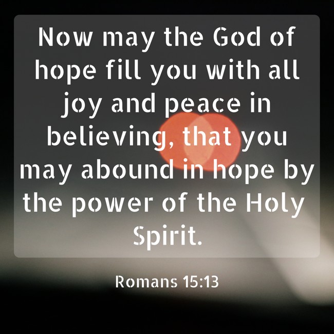  Now may the God of hope fill you with all joy and peace in believing, that you may abound in hope by the power of the Holy Spirit.   - Romans 15:13 