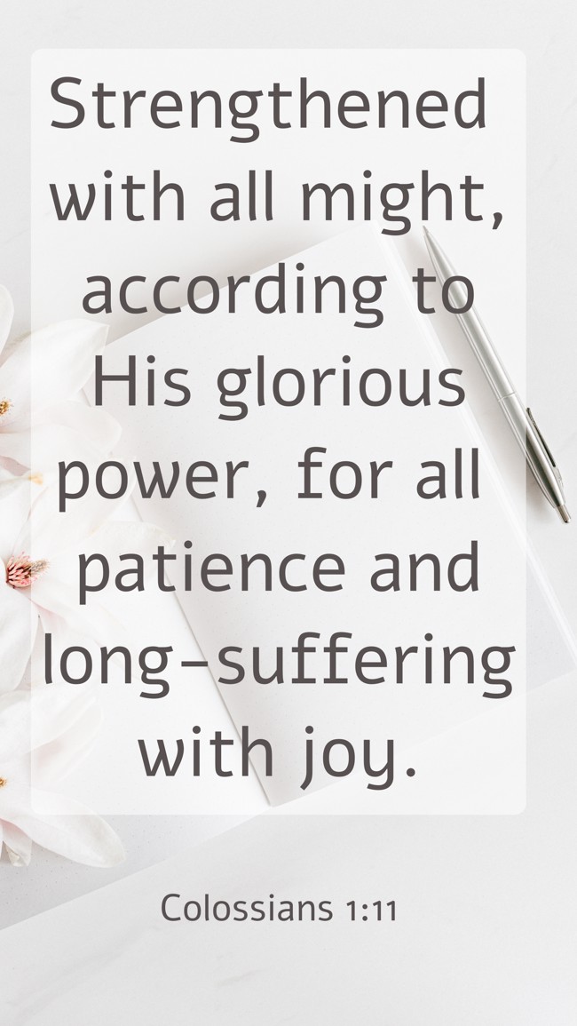  Strengthened with all might, according to His glorious power, for all patience and long-suffering with joy.   - Colossians 1:11 